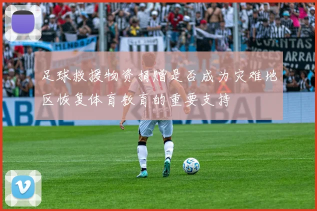 足球救援物资捐赠是否成为灾难地区恢复体育教育的重要支持