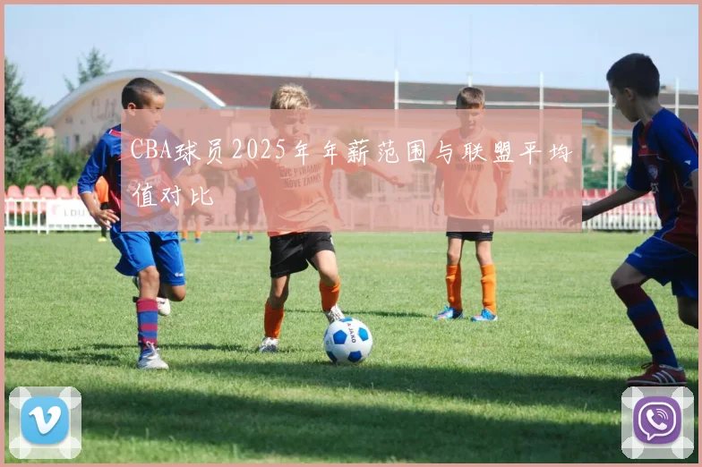 CBA球员2025年年薪范围与联盟平均值对比