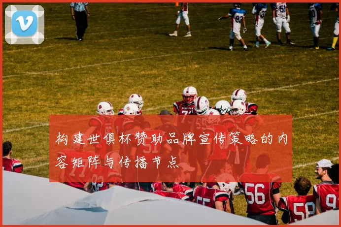 构建世俱杯赞助品牌宣传策略的内容矩阵与传播节点
