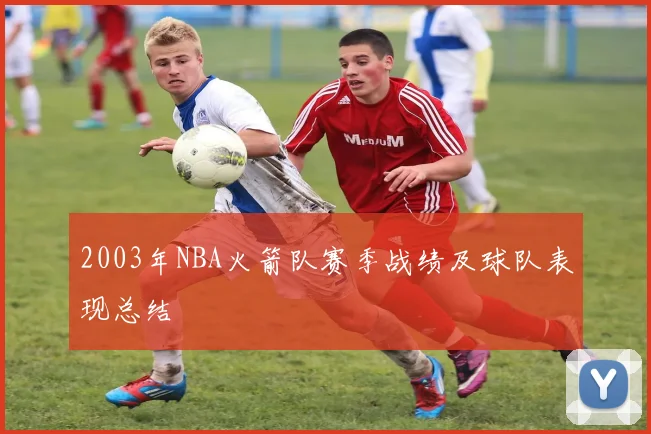 2003年NBA火箭队赛季战绩及球队表现总结
