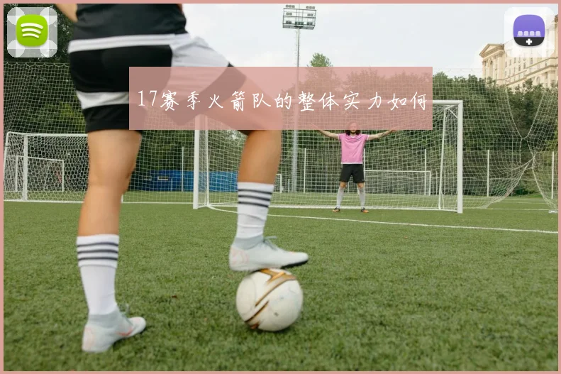 17赛季火箭队的整体实力如何