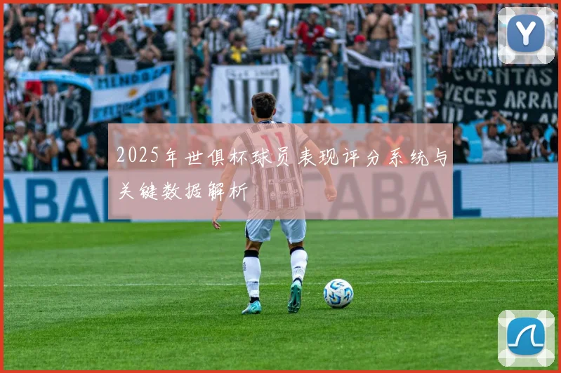 2025年世俱杯球员表现评分系统与关键数据解析