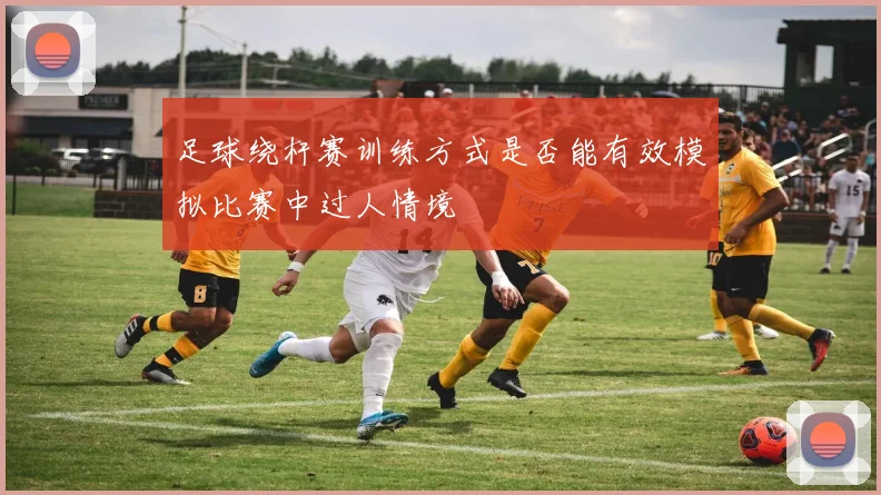 足球绕杆赛训练方式是否能有效模拟比赛中过人情境