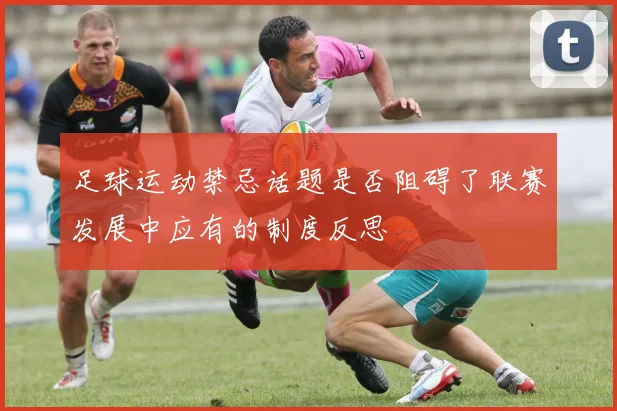足球运动禁忌话题是否阻碍了联赛发展中应有的制度反思