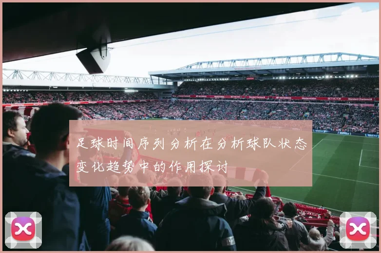 足球时间序列分析在分析球队状态变化趋势中的作用探讨