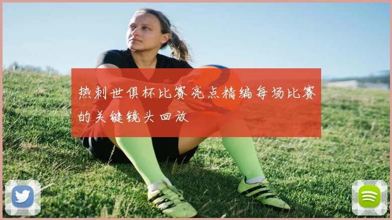 热刺世俱杯比赛亮点精编每场比赛的关键镜头回放