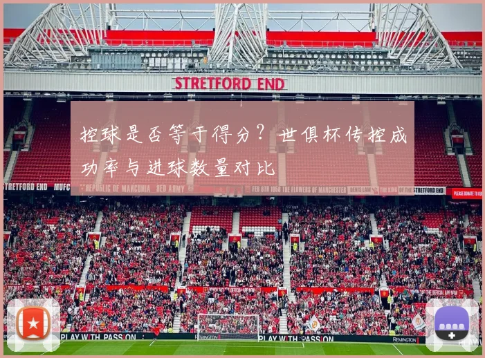 控球是否等于得分？世俱杯传控成功率与进球数量对比