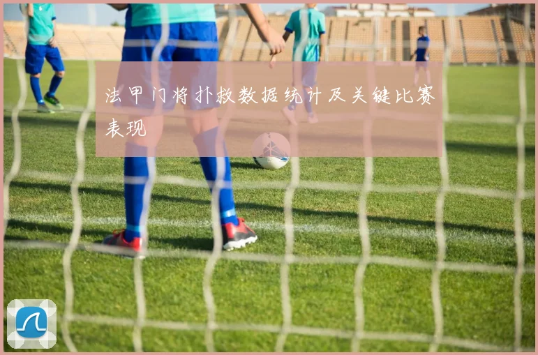 法甲门将扑救数据统计及关键比赛表现